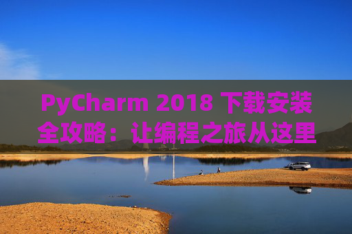 PyCharm 2018 下载安装全攻略：让编程之旅从这里开始