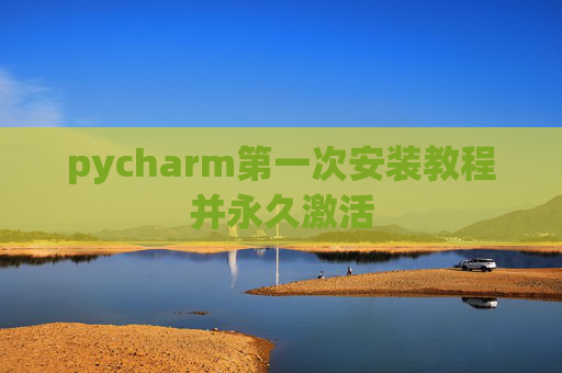 pycharm第一次安装教程并永久激活